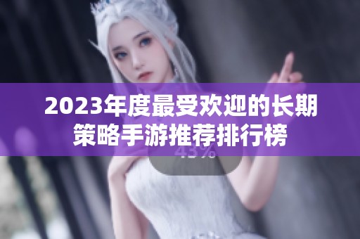 2023年度最受欢迎的长期策略手游推荐排行榜