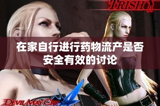 在家自行进行药物流产是否安全有效的讨论
