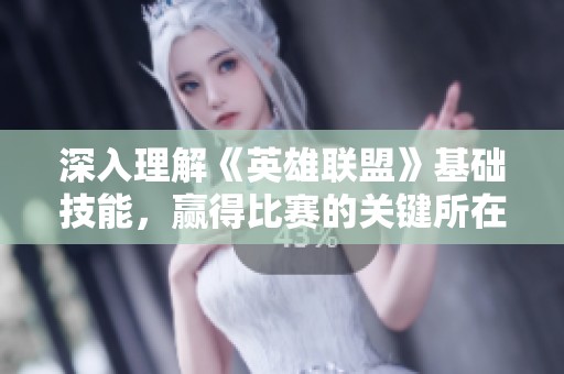 深入理解《英雄联盟》基础技能，赢得比赛的关键所在