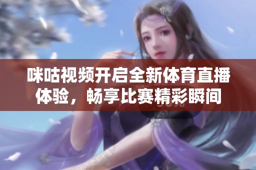 咪咕视频开启全新体育直播体验，畅享比赛精彩瞬间