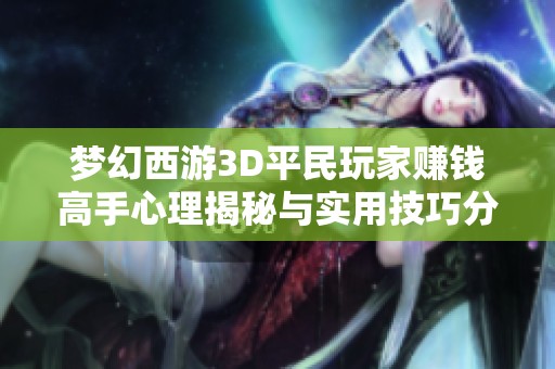 梦幻西游3D平民玩家赚钱高手心理揭秘与实用技巧分享