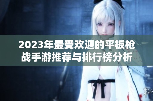 2023年最受欢迎的平板枪战手游推荐与排行榜分析