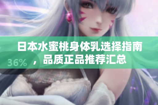 日本水蜜桃身体乳选择指南，品质正品推荐汇总