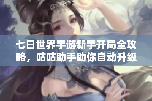 七日世界手游新手开局全攻略，咕咕助手助你自动升级！