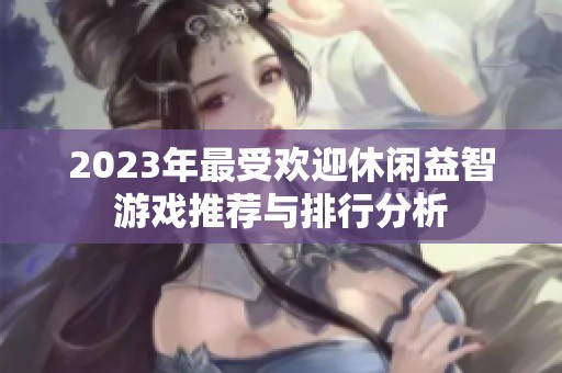2023年最受欢迎休闲益智游戏推荐与排行分析
