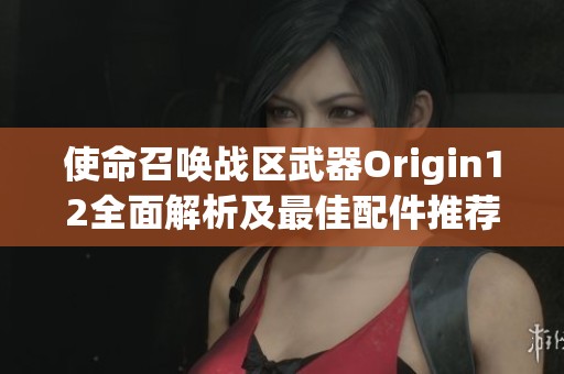 使命召唤战区武器Origin12全面解析及最佳配件推荐指南