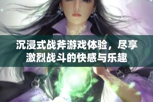 沉浸式战斧游戏体验，尽享激烈战斗的快感与乐趣