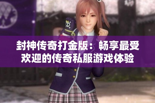 封神传奇打金版：畅享最受欢迎的传奇私服游戏体验