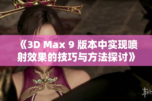 《3D Max 9 版本中实现喷射效果的技巧与方法探讨》