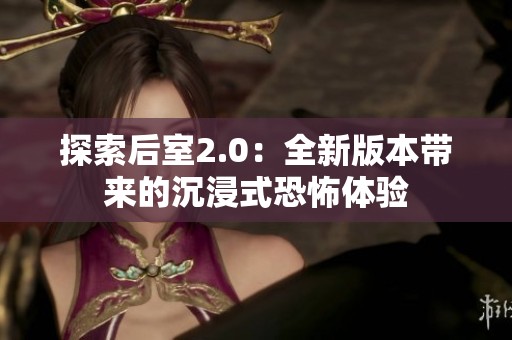 探索后室2.0：全新版本带来的沉浸式恐怖体验