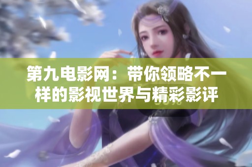 第九电影网：带你领略不一样的影视世界与精彩影评