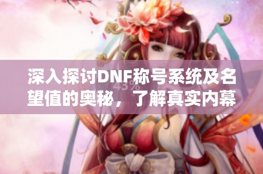 深入探讨DNF称号系统及名望值的奥秘，了解真实内幕