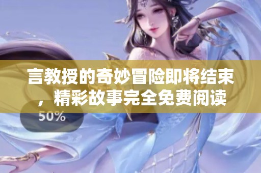 言教授的奇妙冒险即将结束，精彩故事完全免费阅读