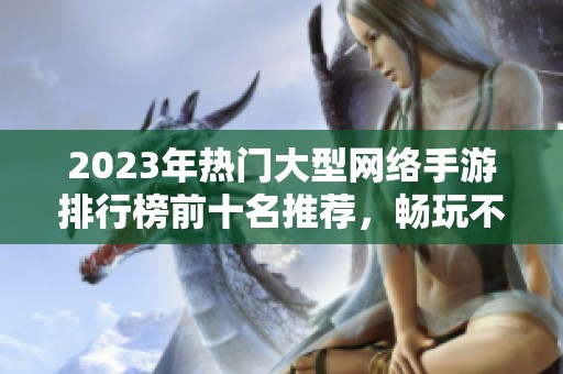 2023年热门大型网络手游排行榜前十名推荐，畅玩不容错过