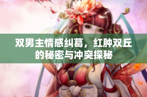 双男主情感纠葛，红肿双丘的秘密与冲突探秘