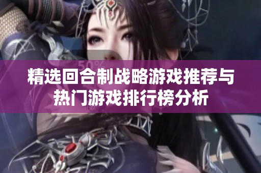 精选回合制战略游戏推荐与热门游戏排行榜分析