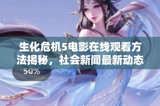 生化危机5电影在线观看方法揭秘，社会新闻最新动态报道