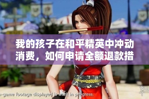 我的孩子在和平精英中冲动消费，如何申请全额退款措施