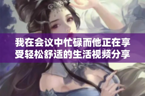 我在会议中忙碌而他正在享受轻松舒适的生活视频分享