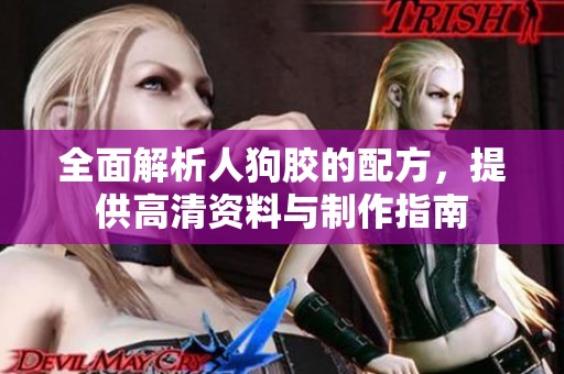 全面解析人狗胶的配方，提供高清资料与制作指南