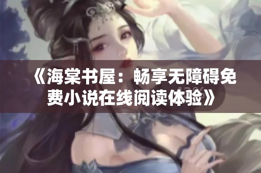 《海棠书屋：畅享无障碍免费小说在线阅读体验》