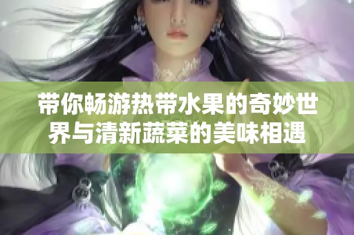 带你畅游热带水果的奇妙世界与清新蔬菜的美味相遇