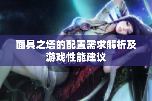 面具之塔的配置需求解析及游戏性能建议