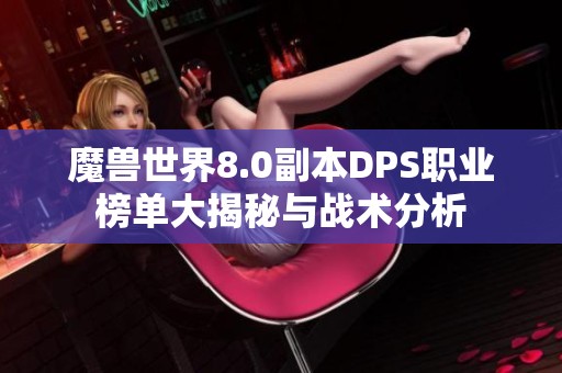 魔兽世界8.0副本DPS职业榜单大揭秘与战术分析