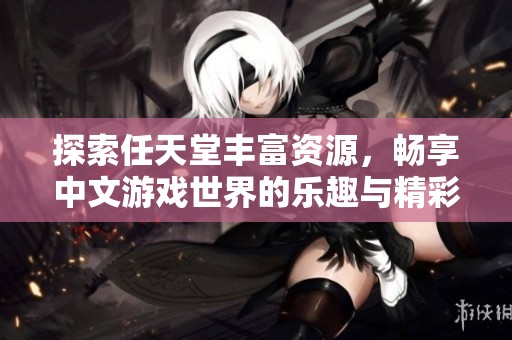 探索任天堂丰富资源，畅享中文游戏世界的乐趣与精彩
