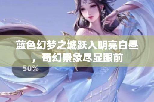蓝色幻梦之城跃入明亮白昼，奇幻景象尽显眼前
