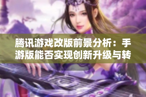 腾讯游戏改版前景分析：手游版能否实现创新升级与转型突破
