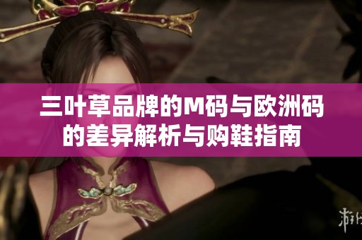 三叶草品牌的M码与欧洲码的差异解析与购鞋指南