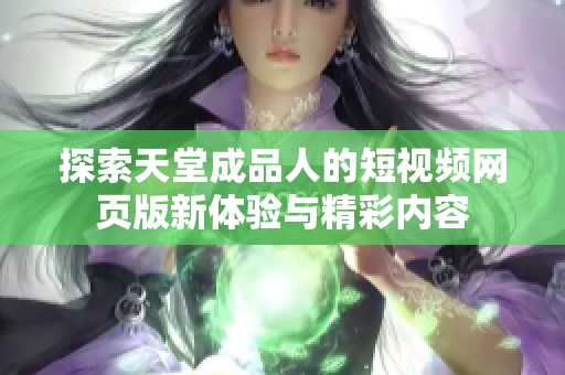 探索天堂成品人的短视频网页版新体验与精彩内容