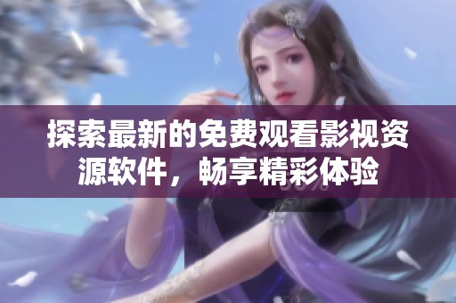 探索最新的免费观看影视资源软件，畅享精彩体验