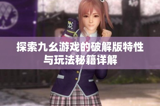 探索九幺游戏的破解版特性与玩法秘籍详解