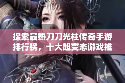 探索最热刀刀光柱传奇手游排行榜，十大超变态游戏推荐