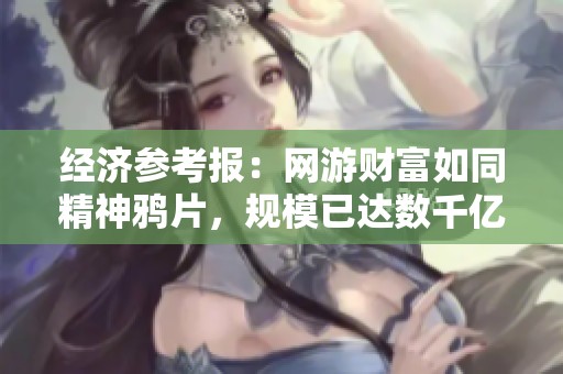 经济参考报：网游财富如同精神鸦片，规模已达数千亿
