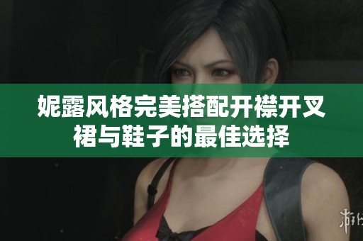 妮露风格完美搭配开襟开叉裙与鞋子的最佳选择