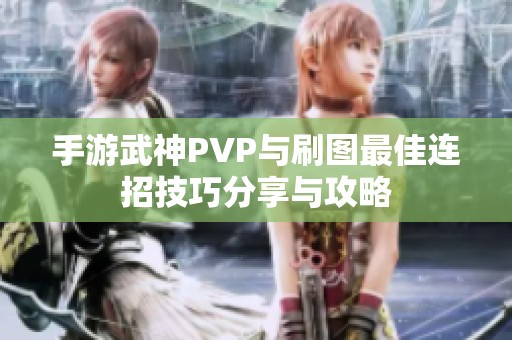 手游武神PVP与刷图最佳连招技巧分享与攻略