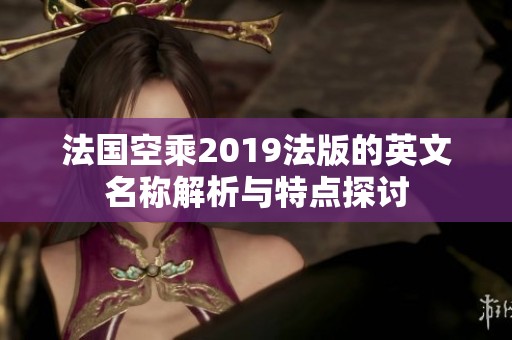 法国空乘2019法版的英文名称解析与特点探讨