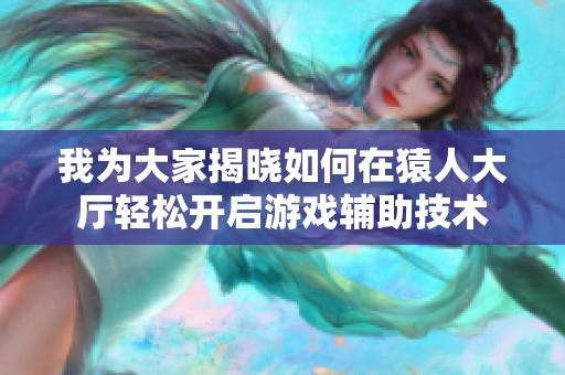 我为大家揭晓如何在猿人大厅轻松开启游戏辅助技术