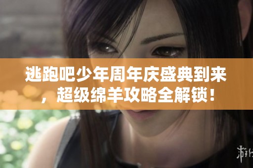 逃跑吧少年周年庆盛典到来，超级绵羊攻略全解锁！