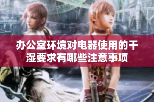 办公室环境对电器使用的干湿要求有哪些注意事项