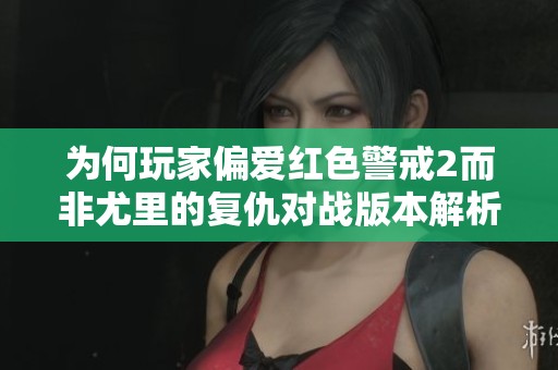 为何玩家偏爱红色警戒2而非尤里的复仇对战版本解析