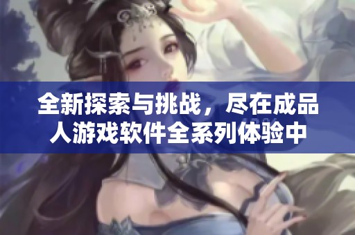 全新探索与挑战，尽在成品人游戏软件全系列体验中