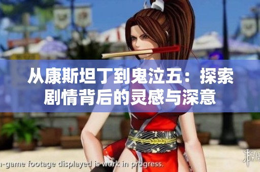 从康斯坦丁到鬼泣五：探索剧情背后的灵感与深意