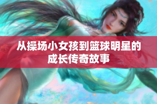 从操场小女孩到篮球明星的成长传奇故事
