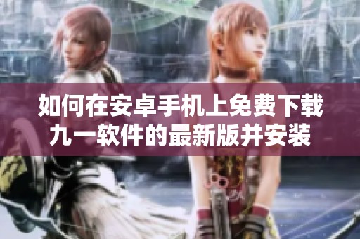 如何在安卓手机上免费下载九一软件的最新版并安装