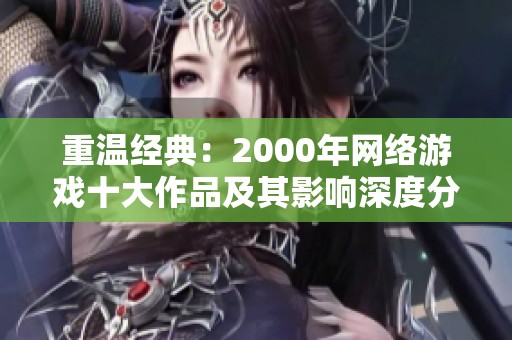 重温经典：2000年网络游戏十大作品及其影响深度分析
