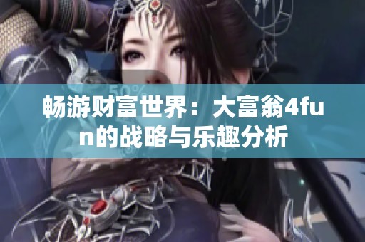 畅游财富世界：大富翁4fun的战略与乐趣分析